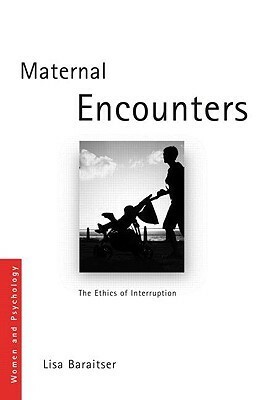 Maternal Encounters: The Ethics of Interruption by Lisa Baraitser