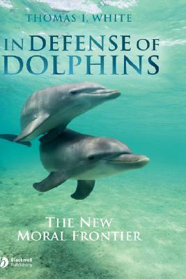 In Defense of Dolphins: The New Moral Frontier by Thomas I. White
