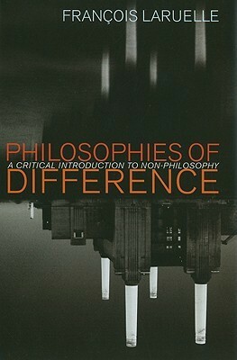 Philosophies of Difference: A Critical Introduction to Non-Philosophy by François Laruelle, Rocco Gangle