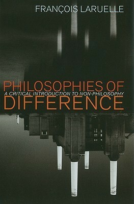 Philosophies of Difference: A Critical Introduction to Non-Philosophy by Rocco Gangle, François Laruelle