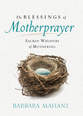 The Blessings of Motherprayer: Sacred Whispers of Mothering by Barbara Mahany