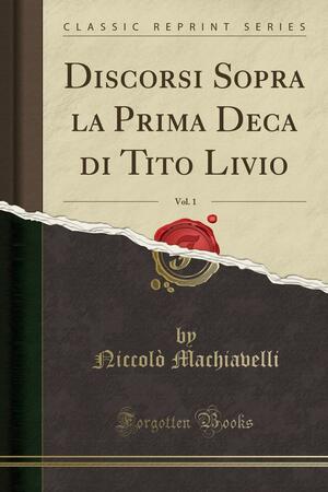 Discorsi Sopra La Prima Deca Di Tito Livio, Vol. 1 by Niccolò Machiavelli