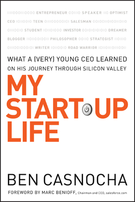 My Start-Up Life: What a (Very) Young CEO Learned on His Journey Through Silicon Valley by Ben Casnocha