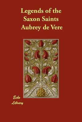 Legends of the Saxon Saints by Aubrey de Vere