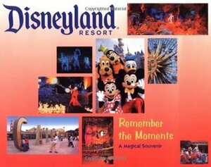 Disneyland Resort Remember the Moments: A Magical Souvenir by Lorraine Santoli, Tim O'Day