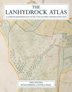 The Lanhydrock Land Atlas: A Complete Reproduction of the 17th Century Cornish Estate Maps by Oliver Padel, Peter Herring, Paul Holden