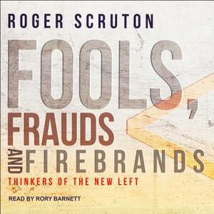 Fools, Frauds and Firebrands: Thinkers of the New Left by Roger Scruton