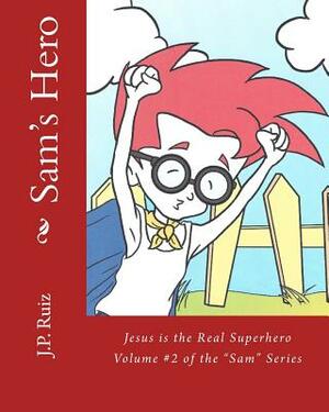 Sam's Hero: Jesus the Real Superhero by J. P. Ruiz