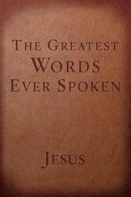 The Greatest Words Ever Spoken: Everything Jesus Said about You, Your Life, and Everything Else by Steven K. Scott