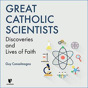 Great Catholic Scientists: Discoveries and Lives of Faith by Guy Consolmagno
