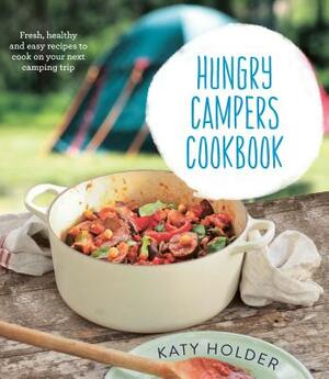 Hungry Campers Cookbook: Fresh, Healthy and Easy Recipes to Cook on Your Next Camping Trip by Katy Holder