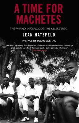 A Time for Machetes: The Rwandan Genocide / The Killers Speak by Susan Sontag, Linda Coverdale, Jean Hatzfeld