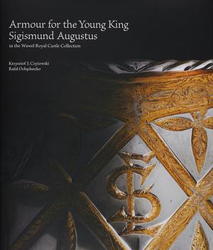 Armour for the Young King Sigismund Augustus in the Wawel Royal Castle Collection by Rafał Ochęduszko, Krzysztof J. Czyżewski