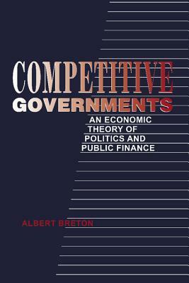 Competitive Governments: An Economic Theory of Politics and Public Finance by Albert Breton