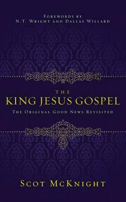 The King Jesus Gospel: The Original Good News Revisited by Scot McKnight