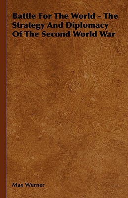 Battle for the World - The Strategy and Diplomacy of the Second World War by Max Werner