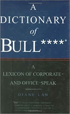 The Dictionary of Bull****: A Lexicon of Corporate and Office-Speak by Diane Law, Catriona Greenwood