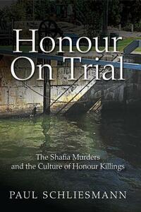 Honour on Trial: The Shafia Murders and the Culture of Honour Killings by Paul Schliesmann