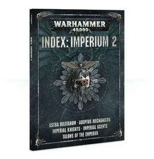 Warhammer 40,000 Index: Imperium 2. Astra Militarum, Adeptus Mechanicus, Imperial Knights, Imperial Agents, Talons of the Emperor. by Games Workshop