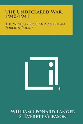 The Undeclared War, 1940-1941: The World Crisis and American Foreign Policy by S. Everett Gleason, William Leonard Langer