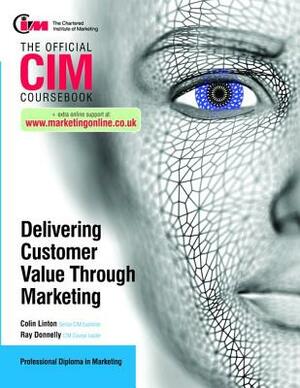 CIM Coursebook: Delivering Customer Value Through Marketing by Ray Donnelly