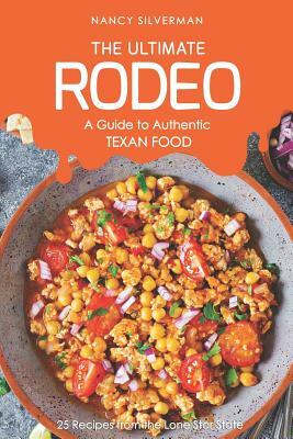 The Ultimate Rodeo - A Guide to Authentic Texan Food: 25 Recipes from the Lone Star State by Nancy Silverman