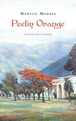 Peelin Orange: Collected Poems by Mervyn Morris