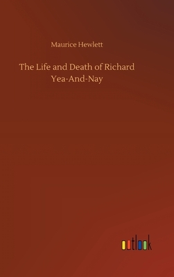 The Life and Death of Richard Yea-And-Nay by Maurice Hewlett