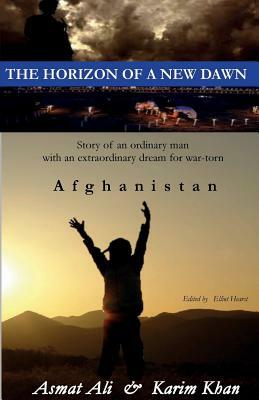 The Horizon of a New Dawn: Story of an ordinary man with an extraordinary dream for war-torn land Afghanistan by Karim Khan, Asmat Ali