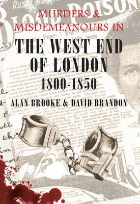 Murders & Misdemeanours in the West End of London 1800-1850 by Alan Brooke, David Brandon