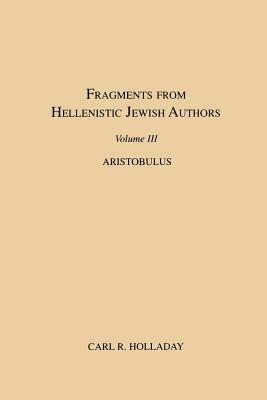 Fragments from Hellenistic Jewish Authors, Volume III, Aristobulus by Carl R. Holladay
