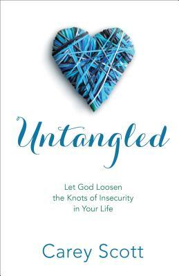 Untangled: Let God Loosen the Knots of Insecurity in Your Life by Carey Scott