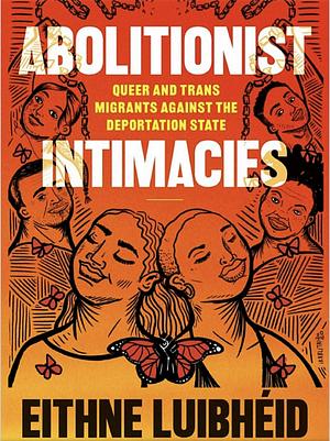 Abolitionist Intimacies: Queer and Trans Migrants Against the Deportation State by Eithne Luibhéid
