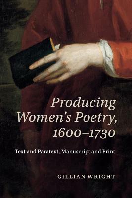 Producing Women's Poetry, 1600-1730: Text and Paratext, Manuscript and Print by Gillian Wright