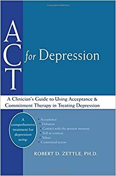 ACT for Depression: A Clinician's Guide to Using Acceptance and Commitment Therapy in Treating Depression by Robert D. Zettle