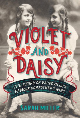 Violet & Daisy: The Story of Vaudeville's Famous Conjoined Twins by Sarah Miller