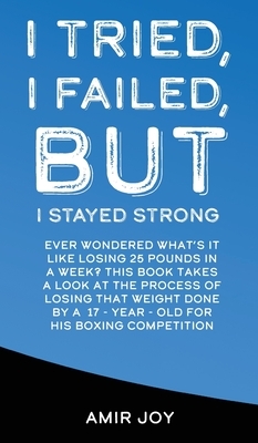 I Tried, I Failed, But I Stayed Strong!: Ever wondered what's it like losing 25 pounds in a week? This book takes a look at the process of losing such by Amir Joy