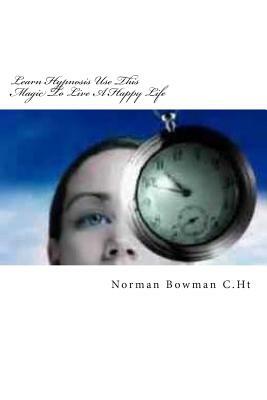 Learn Hypnosis Use This Magic To Live A Happy Life by Norman Bowman