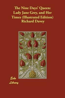 The Nine Days' Queen: Lady Jane Grey, and Her Times (Illustrated Edition) by Richard Davey