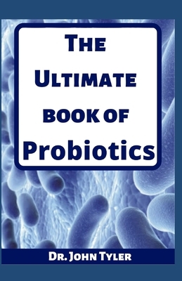 The Ultimate book of Probiotics: Total guide to probiotics by John Tyler