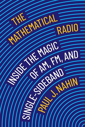 The Mathematical Radio: Inside the Magic of AM, FM, and Single-Sideband by Paul J. Nahin