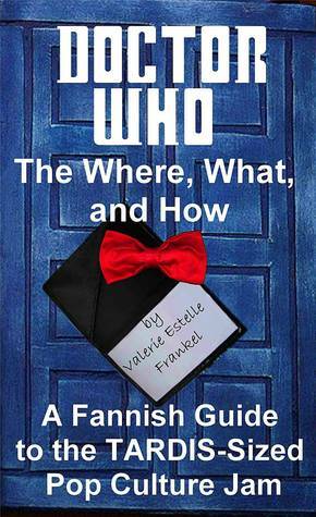 Doctor Who - The What, Where, and How: A Fannish Guide to the TARDIS-Sized Pop Culture Jam by Valerie Estelle Frankel