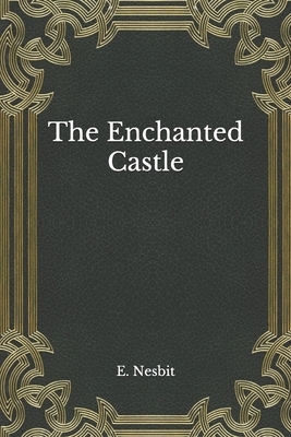 The Enchanted Castle by E. Nesbit