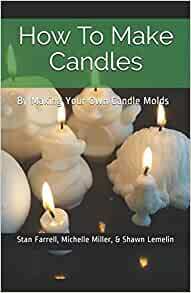 How To Make Candles: By Making Your Own Candle Molds by Stan Farrell, Michelle Miller