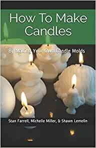 How To Make Candles: By Making Your Own Candle Molds by Michelle Miller, Stan Farrell