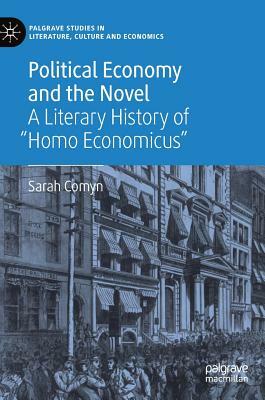 Political Economy and the Novel: A Literary History of "homo Economicus" by Sarah Comyn