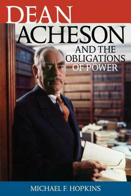 Dean Acheson and the Obligations of Power by Michael F. Hopkins