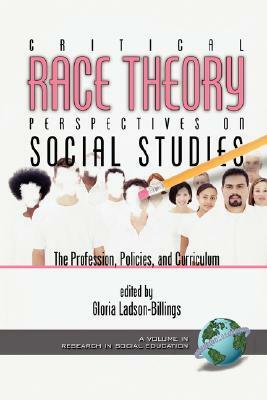 Critical Race Theory Perspectives on the Social Studies: The Profession, Policies, and Curriculum (Research in Social Education) by Gloria Ladson-Billings