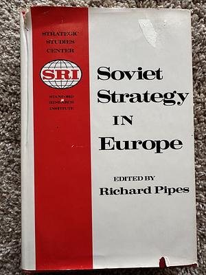 Soviet Strategy In Europe  by Richard Pipes