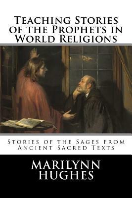 Teaching Stories of the Prophets in World Religions: Stories of the Sages from Ancient Sacred Texts by Marilynn Hughes